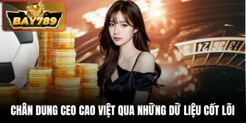 CEO Cao Việt - Chiến Lược Đưa BAY789 Trở Thành Tên Tuổi Lớn 1 Chân dung CEO Cao Việt qua những dữ liệu cốt lõi