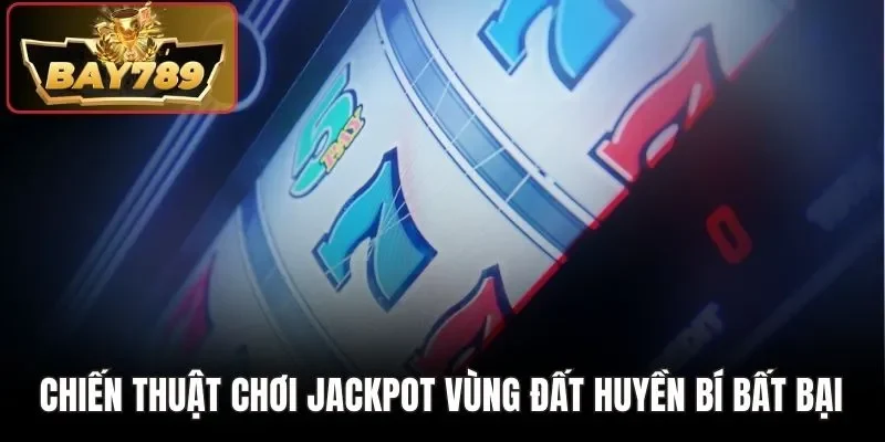 Chiến thuật chơi Jackpot vùng đất huyền bí bất bại