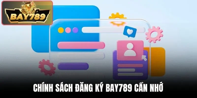 Chính sách đăng ký Bay789 cần nhớ