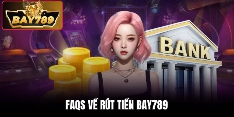 FAQs về rút tiền BAY789
