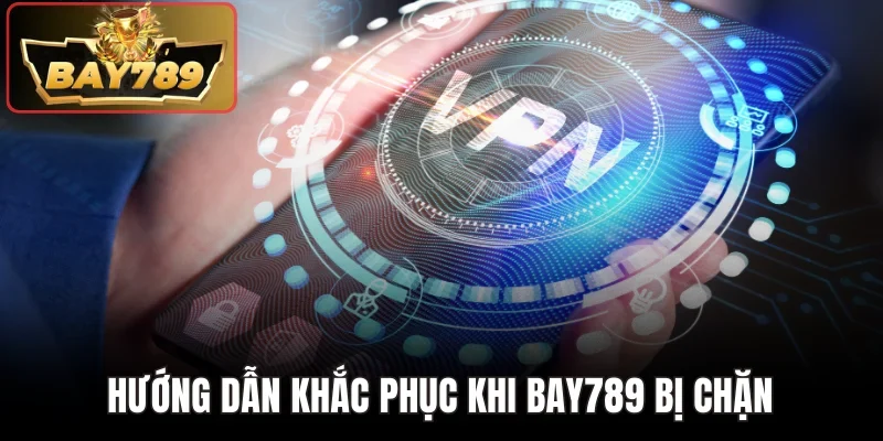Hướng dẫn khắc phục khi Bay789 bị chặn