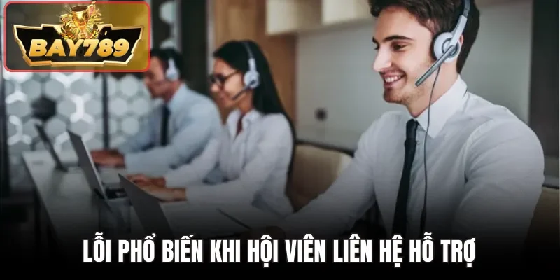 Liên Hệ BAY789 - Giải Pháp Kết Nối Nhanh Cho Mọi Thắc Mắc 2 Lỗi phổ biến khi hội viên liên hệ hỗ trợ