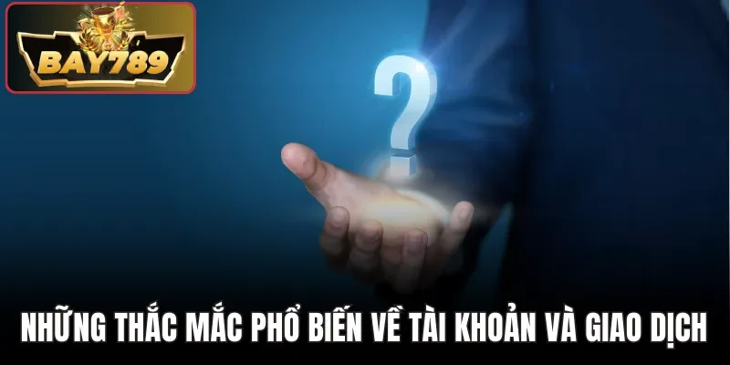 Những thắc mắc phổ biến về tài khoản và giao dịch