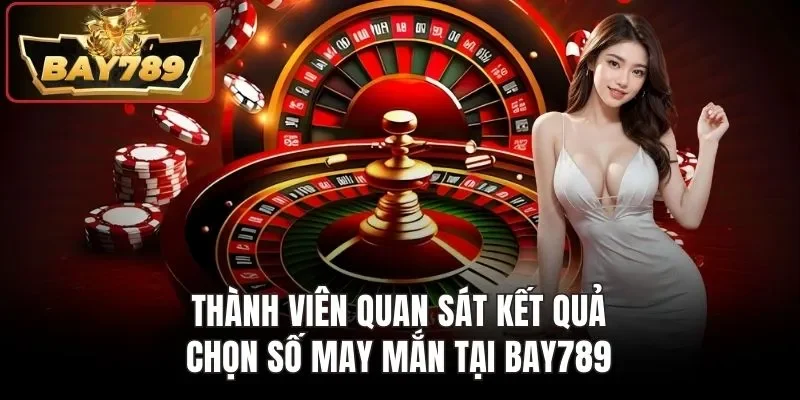 Thành viên quan sát kết quả, chọn số may mắn tại BAY789