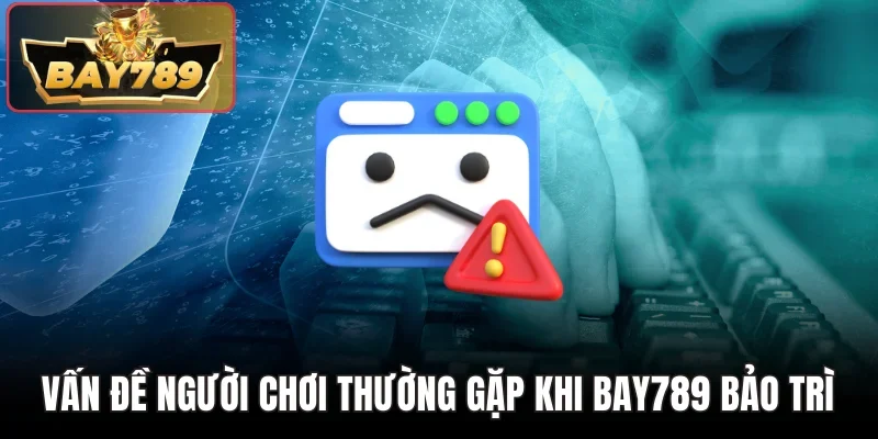 Vấn đề người chơi thường gặp khi Bay789 bảo trì